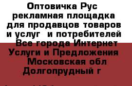 Оптовичка.Рус: рекламная площадка для продавцов товаров и услуг, и потребителей! - Все города Интернет » Услуги и Предложения   . Московская обл.,Долгопрудный г.